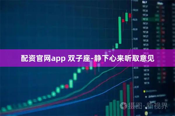 配资官网app 双子座-静下心来听取意见