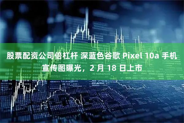 股票配资公司倍杠杆 深蓝色谷歌 Pixel 10a 手机宣传图曝光，2 月 18 日上市