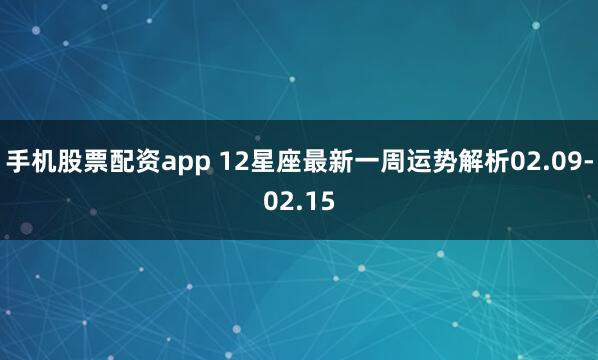 手机股票配资app 12星座最新一周运势解析02.09-02.15