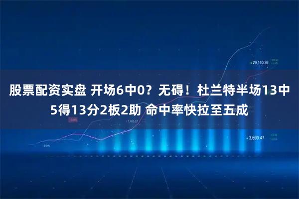 股票配资实盘 开场6中0？无碍！杜兰特半场13中5得13分2板2助 命中率快拉至五成