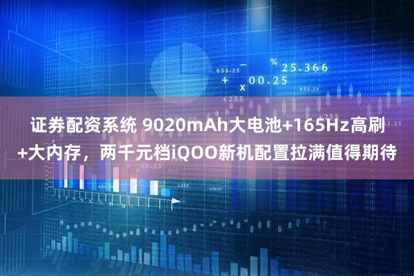 证券配资系统 9020mAh大电池+165Hz高刷+大内存，两千元档iQOO新机配置拉满值得期待