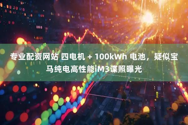 专业配资网站 四电机 + 100kWh 电池,疑似宝马纯电高性能iM3谍照曝光