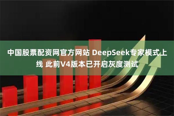 中国股票配资网官方网站 DeepSeek专家模式上线 此前V4版本已开启灰度测试