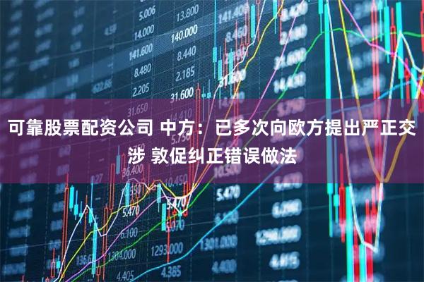 可靠股票配资公司 中方：已多次向欧方提出严正交涉 敦促纠正错误做法